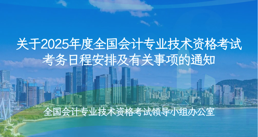 关于2025年度全国会计专业技术资格考试考务日程安排及有关事项的通知